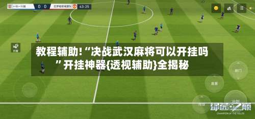 教程辅助!“决战武汉麻将可以开挂吗”开挂神器{透视辅助}全揭秘-第1张图片