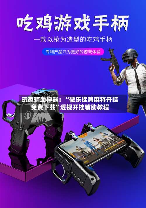 玩家辅助神器：“微乐捉鸡麻将开挂免费下载”透视开挂辅助教程-第1张图片