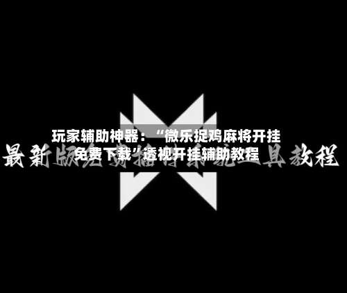 玩家辅助神器：“微乐捉鸡麻将开挂免费下载	”透视开挂辅助教程-第2张图片