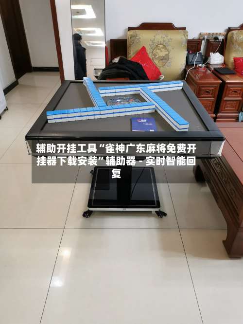 辅助开挂工具“雀神广东麻将免费开挂器下载安装”辅助器 - 实时智能回复-第1张图片