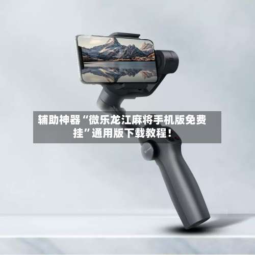 辅助神器“微乐龙江麻将手机版免费挂”通用版下载教程！-第1张图片