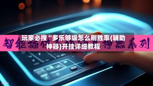 玩家必搜“多乐够级怎么刷胜率(辅助神器)开挂详细教程-第1张图片