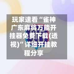 玩家速看“雀神广东麻将万能开挂器免费下载(透视)”详细开挂教程分享-第1张图片