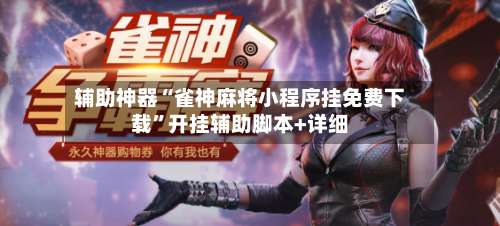 辅助神器“雀神麻将小程序挂免费下载	”开挂辅助脚本+详细-第3张图片