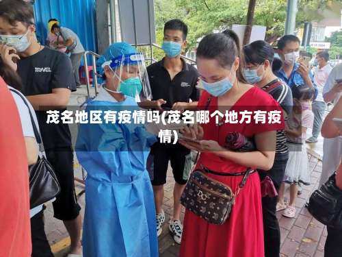 茂名地区有疫情吗(茂名哪个地方有疫情)-第3张图片