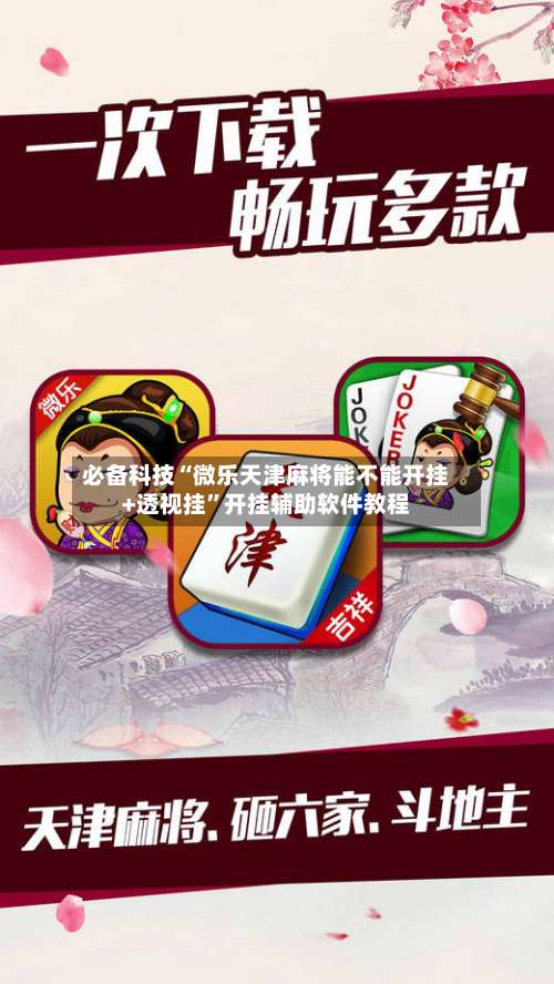 必备科技“微乐天津麻将能不能开挂+透视挂	”开挂辅助软件教程-第1张图片