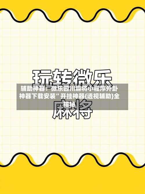 辅助神器：微乐四川麻将小程序外卦神器下载安装”开挂神器{透视辅助}全揭秘-第1张图片