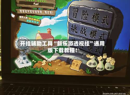 开挂辅助工具“新乐游透视挂”通用版下载教程！-第1张图片