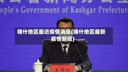 喀什地区最近疫情消息(喀什地区最新疫情新闻)-第2张图片
