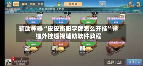 辅助神器“皮皮衡阳字牌怎么开挂	”详细外挂透视辅助软件教程-第1张图片