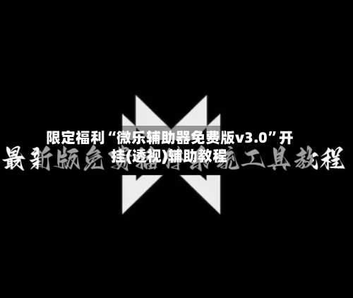 限定福利“微乐辅助器免费版v3.0	”开挂(透视)辅助教程-第1张图片