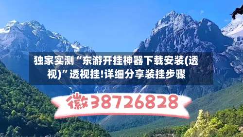 独家实测“东游开挂神器下载安装(透视)”透视挂!详细分享装挂步骤-第2张图片