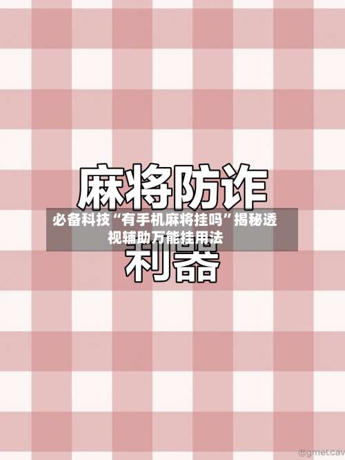 必备科技“有手机麻将挂吗”揭秘透视辅助万能挂用法-第2张图片