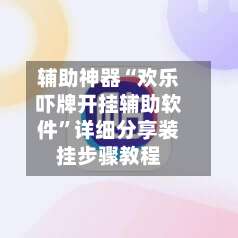 辅助神器“欢乐吓牌开挂辅助软件”详细分享装挂步骤教程-第1张图片