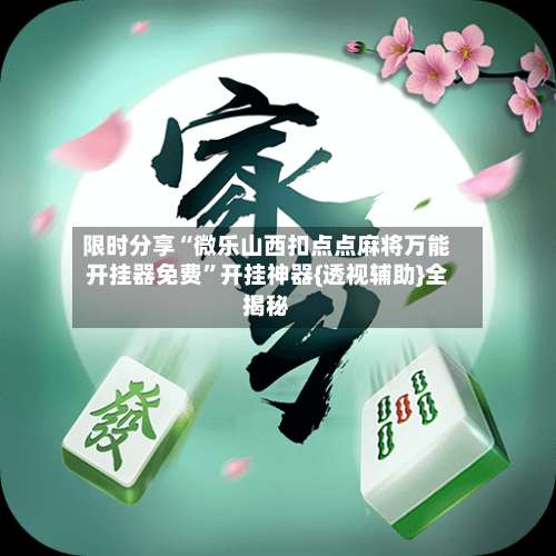 限时分享“微乐山西扣点点麻将万能开挂器免费	”开挂神器{透视辅助}全揭秘-第1张图片