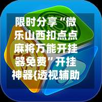 限时分享“微乐山西扣点点麻将万能开挂器免费”开挂神器{透视辅助}全揭秘-第2张图片