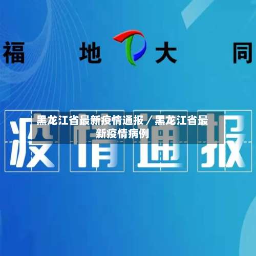 黑龙江省最新疫情通报／黑龙江省最新疫情病例-第3张图片