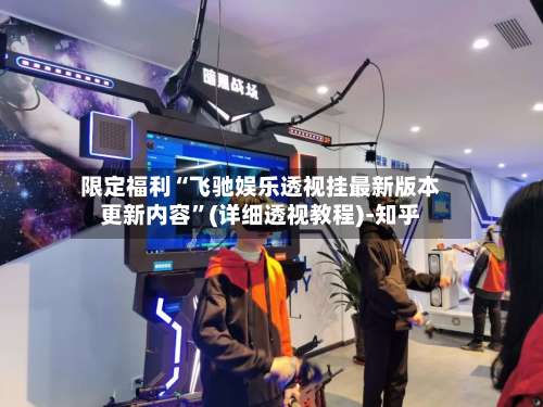 限定福利“飞驰娱乐透视挂最新版本更新内容”(详细透视教程)-知乎-第1张图片