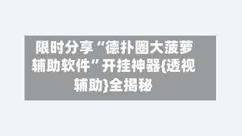 限时分享“德扑圈大菠萝辅助软件”开挂神器{透视辅助}全揭秘-第1张图片