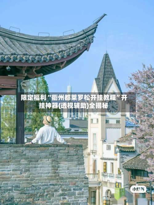 限定福利“衢州都莱罗松开挂教程	”开挂神器{透视辅助}全揭秘-第1张图片