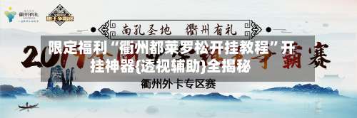 限定福利“衢州都莱罗松开挂教程”开挂神器{透视辅助}全揭秘-第2张图片