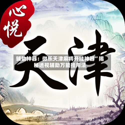 辅助神器：微乐天津麻将开挂神器”揭秘透视辅助万能挂用法-第1张图片