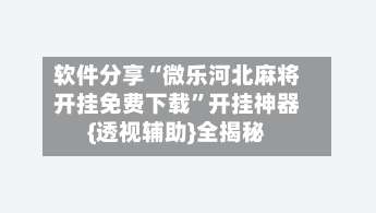 软件分享“微乐河北麻将开挂免费下载	”开挂神器{透视辅助}全揭秘-第2张图片