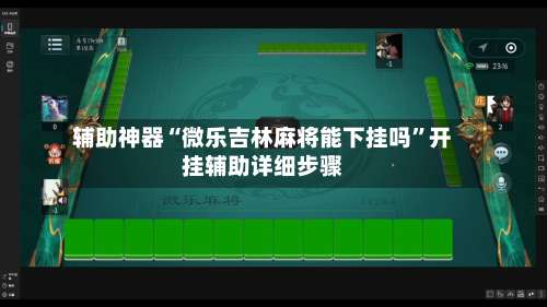 辅助神器“微乐吉林麻将能下挂吗”开挂辅助详细步骤-第2张图片