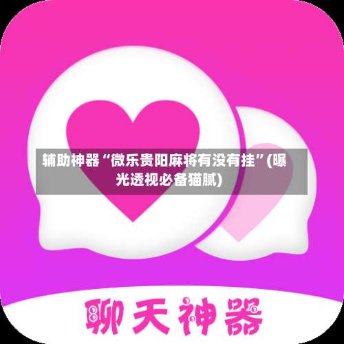 辅助神器“微乐贵阳麻将有没有挂	”(曝光透视必备猫腻)-第2张图片