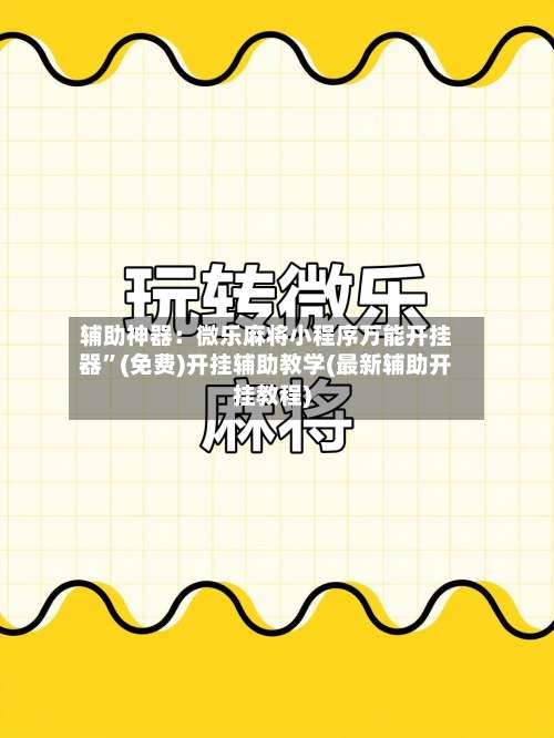 辅助神器：微乐麻将小程序万能开挂器”(免费)开挂辅助教学(最新辅助开挂教程)-第1张图片