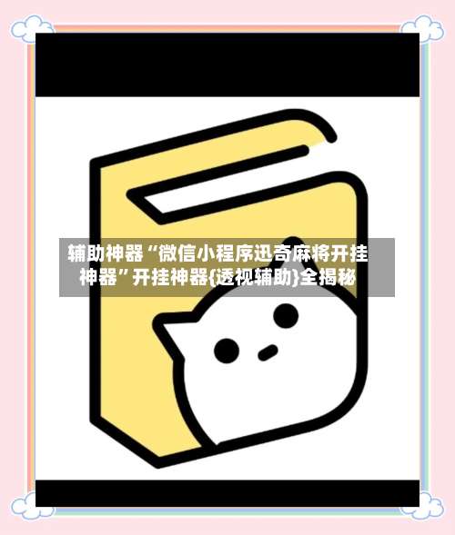 辅助神器“微信小程序迅奇麻将开挂神器”开挂神器{透视辅助}全揭秘-第2张图片