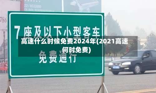 高速什么时候免费2024年(2021高速何时免费)-第2张图片