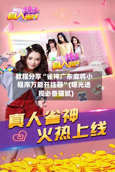 教程分享“雀神广东麻将小程序万能开挂器”(曝光透视必备猫腻)-第1张图片