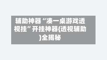 辅助神器“凑一桌游戏透视挂”开挂神器{透视辅助}全揭秘-第1张图片