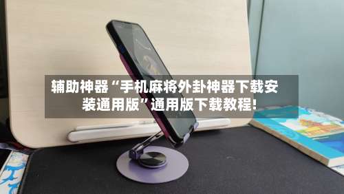 辅助神器“手机麻将外卦神器下载安装通用版”通用版下载教程!-第1张图片