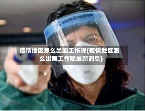 疫情地区怎么出国工作呢(疫情地区怎么出国工作呢最新消息)-第3张图片