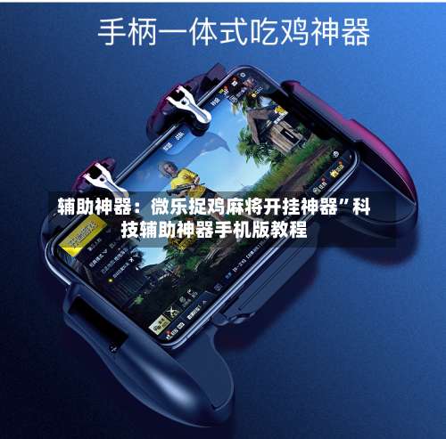 辅助神器：微乐捉鸡麻将开挂神器”科技辅助神器手机版教程-第1张图片