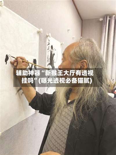 辅助神器“新猴王大厅有透视挂吗”(曝光透视必备猫腻)-第2张图片