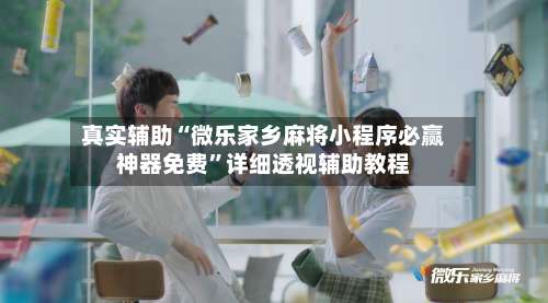 真实辅助“微乐家乡麻将小程序必赢神器免费”详细透视辅助教程-第3张图片