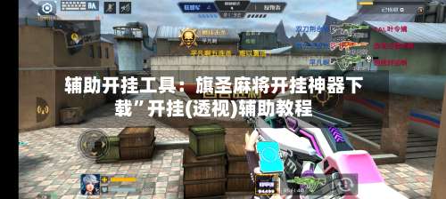 辅助开挂工具：旗圣麻将开挂神器下载	”开挂(透视)辅助教程-第1张图片