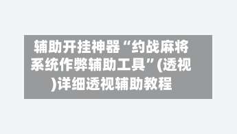 辅助开挂神器“约战麻将系统作弊辅助工具”(透视)详细透视辅助教程-第1张图片