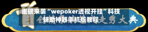 重磅来袭“wepoker透视开挂	”科技辅助神器手机版教程-第2张图片