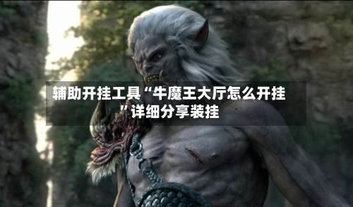 辅助开挂工具“牛魔王大厅怎么开挂”详细分享装挂-第2张图片