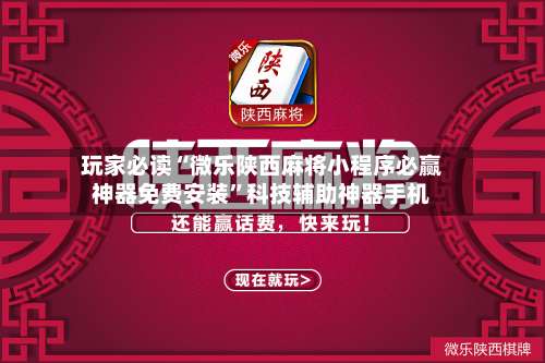 玩家必读“微乐陕西麻将小程序必赢神器免费安装”科技辅助神器手机-第2张图片