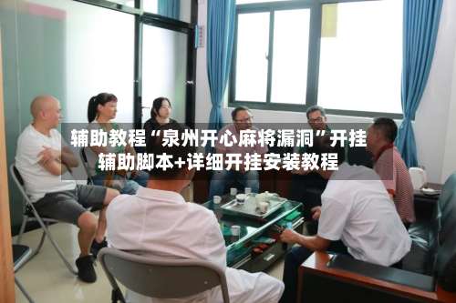 辅助教程“泉州开心麻将漏洞	”开挂辅助脚本+详细开挂安装教程-第1张图片