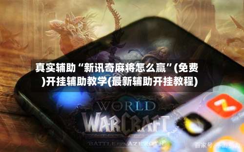 真实辅助“新讯奇麻将怎么赢”(免费)开挂辅助教学(最新辅助开挂教程)-第1张图片