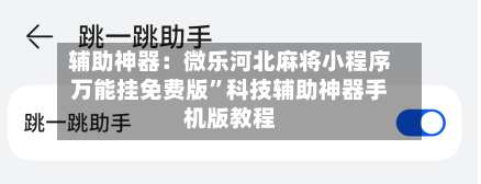 辅助神器：微乐河北麻将小程序万能挂免费版”科技辅助神器手机版教程-第2张图片