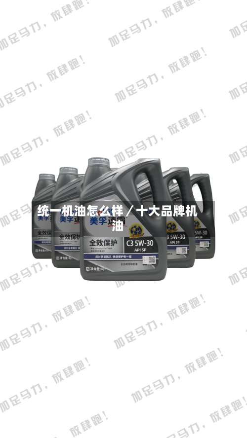 统一机油怎么样／十大品牌机油-第1张图片