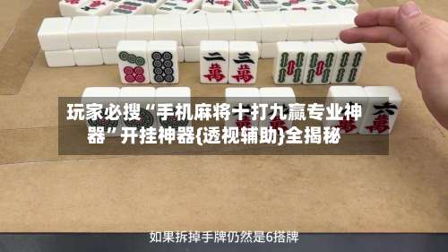 玩家必搜“手机麻将十打九赢专业神器	”开挂神器{透视辅助}全揭秘-第1张图片