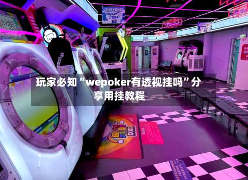玩家必知“wepoker有透视挂吗”分享用挂教程-第3张图片